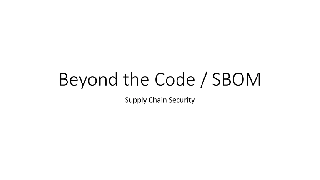 Slide 1 of Beyond the Code / SBOM: Supply Chain Security